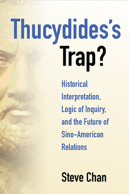Thucydides's Trap?: Historical Interpretation, Logic of Inquiry, and the Future of Sino-American Relations by Steve Chan