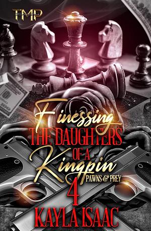 FINESSING THE DAUGHTERS OF A KINGPIN 4: PAWNS & PREY by Kayla Isaac, Kayla Isaac
