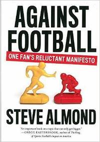 Against Football: One Fan's Reluctant Manifesto by Steve Almond