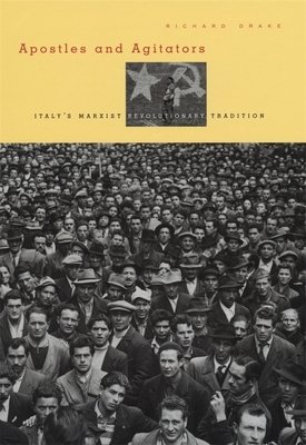 Apostles and Agitators: Italy's Marxist Revolutionary Tradition by Richard Drake