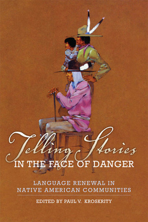 Telling Stories in the Face of Danger: Language Renewal in Native American Communities by Paul V. Kroskrity