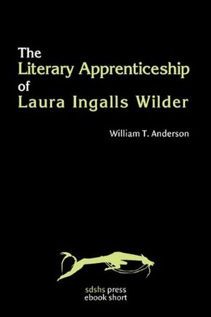 The Literary Apprenticeship of Laura Ingalls Wilder by William Anderson