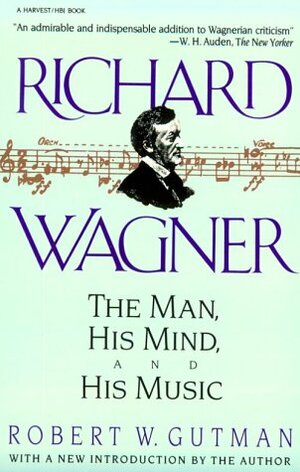 Richard Wagner: The Man, His Mind and His Music by Robert W. Gutman