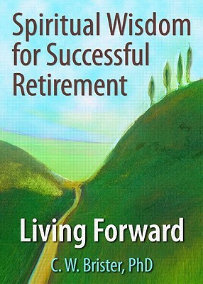 Spiritual Wisdom for Successful Retirement: Living Forward by James W. Ellor, C. W. Brister