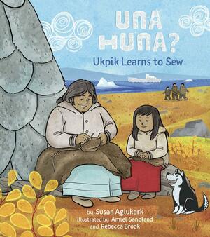Una Huna?: Ukpik Learns to Sew by Susan Aglukark