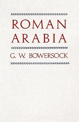 Roman Arabia by G. W. Bowersock