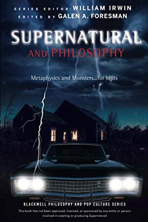 Supernatural and Philosophy: Metaphysics and Monsters... for Idjits by Galen A. Foresman