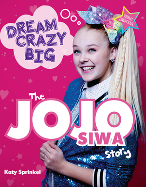 Dream Crazy Big: The Jojo Siwa Story by Katy Sprinkel