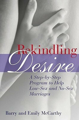 Rekindling Desire: A Step-By-Step Program to Help Low-Sex and No-Sex Marriages by Emily J. McCarthy, Barry W. McCarthy