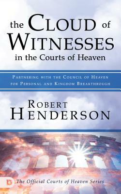 The Cloud of Witnesses in the Courts of Heaven: Partnering with the Council of Heaven for Personal and Kingdom Breakthrough by Robert Henderson, Mark Chironna