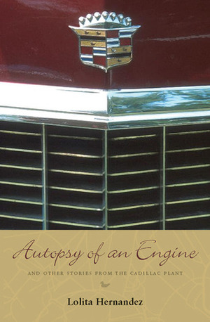 Autopsy of an Engine: and Other Stories from the Cadillac Plant by Lolita Hernandez