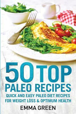 50 Top Paleo Recipes: Quick and Easy Paleo Diet Recipes for Weight Loss and Optimum Health by Emma Green