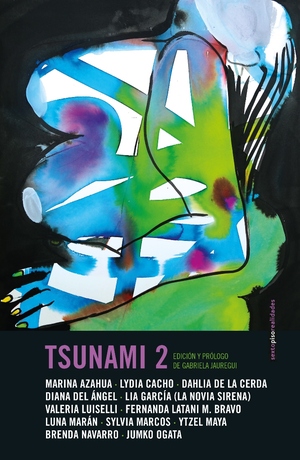 Tsunami 2 by Lia García (La Novia Sirena), Marina Azahua, Lydia Cacho, Fernanda Latani M. Bravo, Valeria Luiselli, Brenda Navarro, Jumko Ogata, Sylvia Marcos, Gabriela Jauregui, Ytzel Maya, Dahlia de la Cerda, Luna Marán, Diana del Ángel