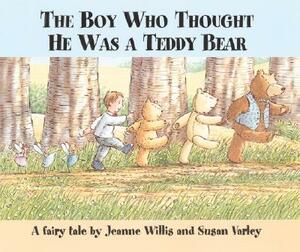 The Boy Who Thought He Was a Teddy Bear by Jeanne Willis