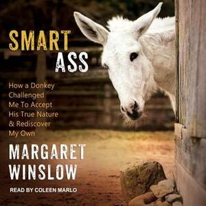 Smart Ass: How a Donkey Challenged Me to Accept His True Nature & Rediscover My Own by Margaret Winslow, Coleen Marlo