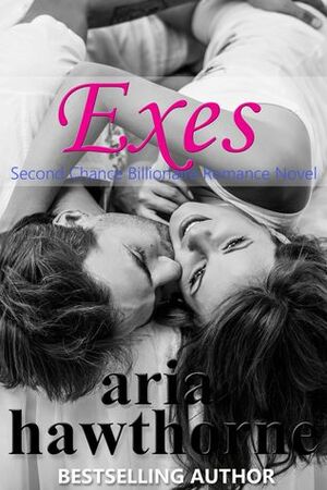 Exes - A Second Chance Billionaire Romance Novel by Aria Hawthorne