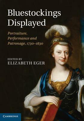 Bluestockings Displayed: Portraiture, Performance and Patronage, 1730-1830 by Elizabeth Eger