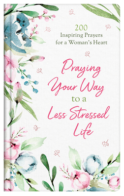 Praying Your Way to a Less Stressed Life: 200 Inspiring Prayers for a Woman's Heart by Jessie Fioritto