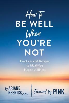 How to Be Well When You're Not by Ariane Resnick