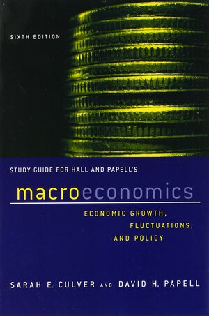 Study Guide For Hall And Papell's Macroeconomics: Economic Growth, Fluctations, And Policy, Sixth Edition by David H. Papell, Sarah Culver