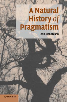 A Natural History of Pragmatism: The Fact of Feeling from Jonathan Edwards to Gertrude Stein by Joan Richardson