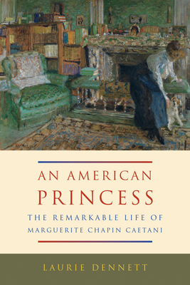 An American Princess: The Remarkable Life of Marguerite Chapin Caetani by Laurie Dennett