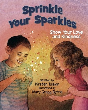 Sprinkle Your Sparkles: Show Your Love and Kindness by Kirsten Tulsian, Mary Gregg Byrne