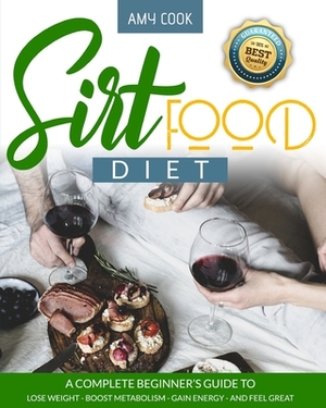 Sirtfood Diet: a Complete Beginner's Guide to Lose Weight, Boost Metabolism, Gain Energy, and Feel Great by Amy Cook