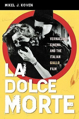 La Dolce Morte: Vernacular Cinema and the Italian Giallo Film by Mikel J. Koven