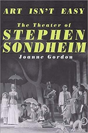 Art Isn't Easy: The Theater of Stephen Sondheim by Joanne Gordon
