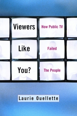 Viewers Like You: How Public TV Failed the People by Laurie Ouellette
