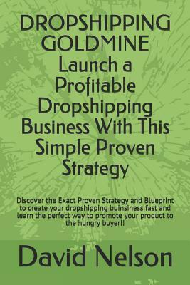 Dropshipping Goldmine: Launch a Profitable Dropshipping Business with This Simple Proven Strategy by David Nelson