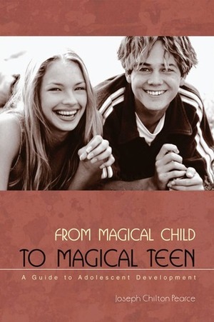 From Magical Child to Magical Teen: A Guide to Adolescent Development by Joseph Chilton Pearce