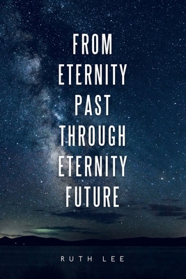 From Eternity Past Through Eternity Future by Ruth Lee