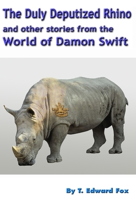 The Duly Deputized Rhino: The third trio of Damon Swift invention stories by T. Edward Fox, Thomas Hudson