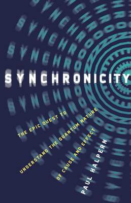 Synchronicity: The Epic Quest to Understand the Quantum Nature of Cause and Effect by Paul Halpern