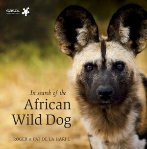 In Search of the African Wild Dog: The Right to Survive by Pat de la Harpe