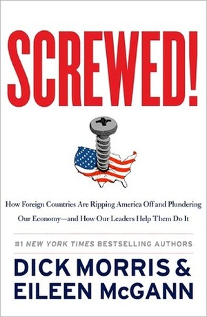 Screwed!: How Foreign Countries Are Ripping America Off and Plundering Our Economy-and How Our Leaders Help Them Do It by Pete Larkin, Eileen McGann, Dick Morris