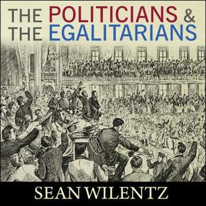 The Politicians and the Egalitarians: The Hidden History of American Politics by Sean Wilentz