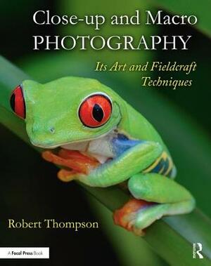 Close-Up and Macro Photography: Its Art and Fieldcraft Techniques by Robert Thompson