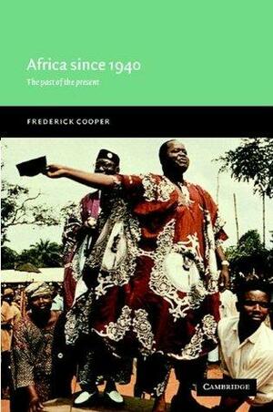 Africa since 1940: The Past of the Present by Frederick Cooper