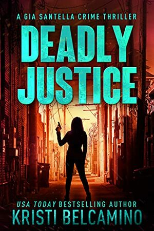 Deadly Justice: A Vigilante Justice Crime Thriller by Kristi Belcamino