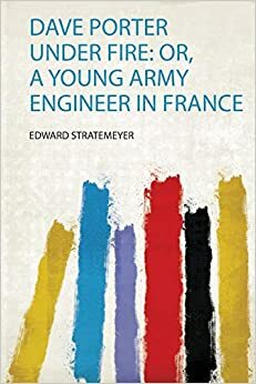 Dave Porter Under Fire or, A Young Army Engineer in France by Edward Stratemeyer