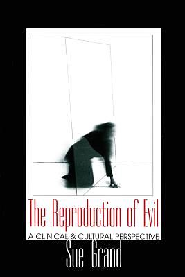 The Reproduction of Evil: A Clinical and Cultural Perspective by Sue Grand