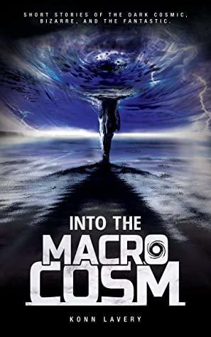 Into the Macrocosm: Short Stories of the Dark Cosmic, Bizarre, and the Fantastic by Robin Schroffel, Konn Lavery