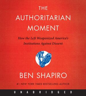 The Authoritarian Moment: How the Left Weaponized America's Institutions Against Dissent by Ben Shapiro