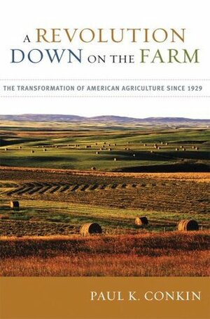 A Revolution Down on the Farm: The Transformation of American Agriculture Since 1929 by Paul K. Conkin