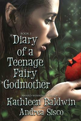 Diary Of A Teenage Fairy Godmother: A Contemporary Teen Fantasy Romance by Kathleen Baldwin, Andrea Sisco