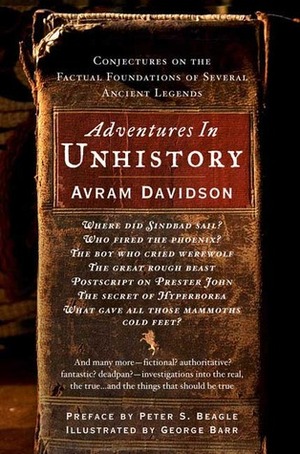 Adventures in Unhistory: Conjectures on the Factual Foundations of Several Ancient Legends by George Barr, Peter S. Beagle, Avram Davidson