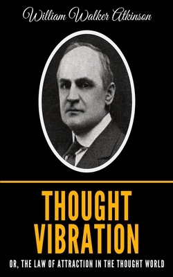 Thought Vibration or, the Law of Attraction in the Thought World by William Walker Atkinson